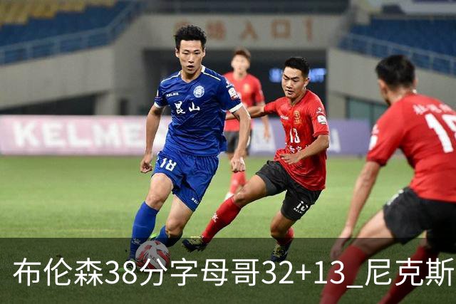 布伦森38分字母哥32+13 尼克斯终结雄鹿7连胜